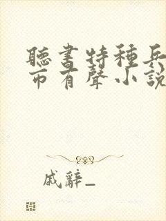 听书特种兵在都市有声小说