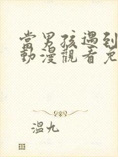 当男孩遇到后宫动漫观看免费版全集