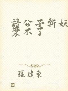 请公子斩妖小说裴不了