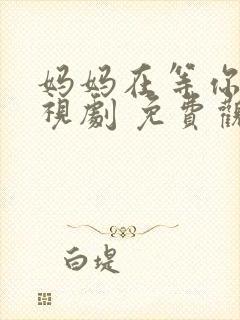 妈妈在等你 电视剧 免费观看