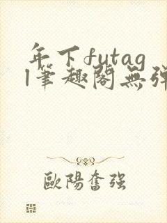 年下futagl笔趣阁无弹窗