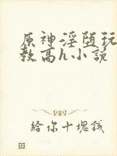 原神淫堕玩弄调教高h小说