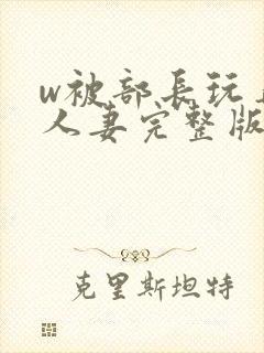 w被部长玩弄的人妻完整版封面