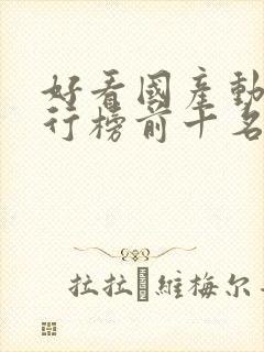 好看国产动漫排行榜前十名