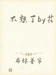 不想了by花卷