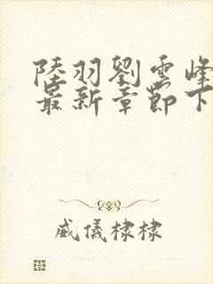 陆羽刘云峰小说最新章节下载封面