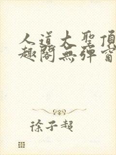 人道大圣顶点笔趣阁无弹窗