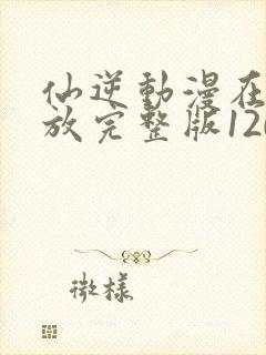 仙逆动漫在线播放完整版120集