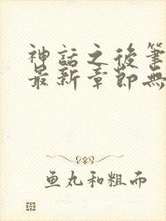 神话之后笔趣阁最新章节无弹窗
