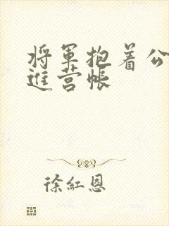 将军抱着公主走进营帐