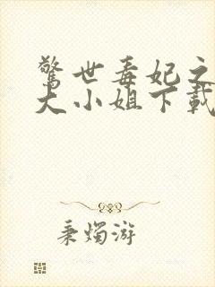 惊世毒妃之轻狂大小姐下载最新章节