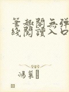 笔趣阁无弹窗在线阅读入口