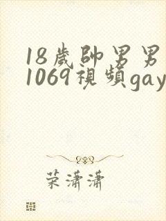 18岁帅男男男1069视频gay