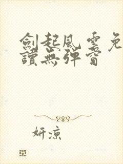 剑起风云免费阅读无弹窗