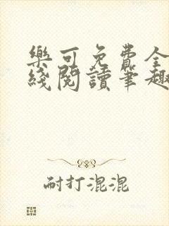 乐可免费全文在线阅读笔趣阁