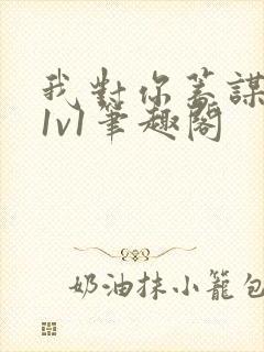 我对你蓄谋已久1v1笔趣阁