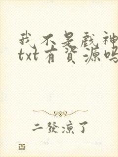 我不是戏神小说txt有资源吗?