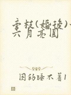 旁枝(婚后)十六月亮圆