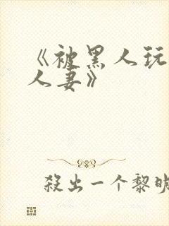 《被黑人玩弄的人妻》