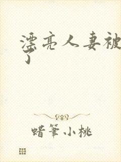 漂亮人妻被公强了