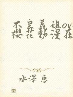 不良义姐ova樱花动漫在哪看