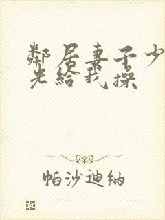 邻居妻子少妇脱光给我操