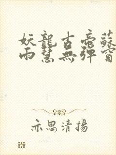 妖龙古帝苏寒萧雨慧无弹窗