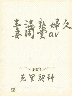 丰满熟妇久久人妻同堂av