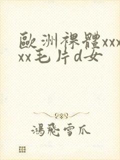 欧洲裸体xxxxx毛片d女