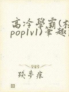 高冷学霸(校园pop1v1)笔趣阁短篇封面