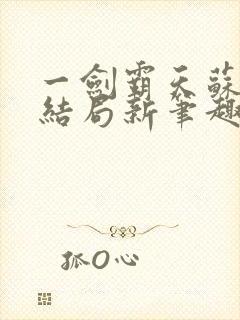 一剑霸天苏信大结局新笔趣阁