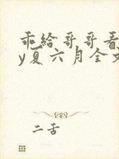 乖给哥哥看看by夏六月全文笔趣阁