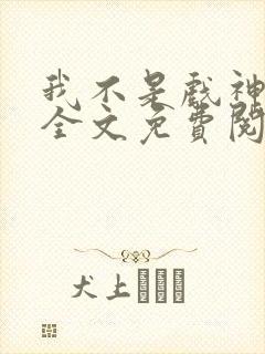 我不是戏神小说全文免费阅读下载