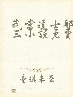 我当道士那些年三小说免费阅读无弹窗