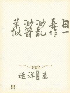 叶渺渺长日光阴似箭乱作一团笔趣渺渺