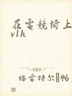 在电竞椅上做1v1h