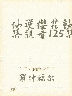 仙逆樱花动漫全集观看125集