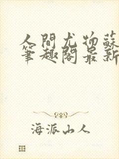 人间尤物苏雪薇笔趣阁最新章节更新