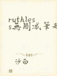 ruthless无删减笔趣阁无弹窗