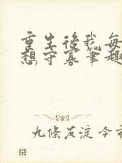 重生后我每天都想守寡笔趣阁