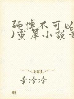 师傅不可以(限)灵犀小说笔趣阁