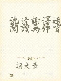 沈清谢泽远全文阅读无弹窗笔趣阁