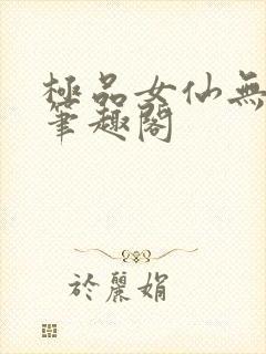 极品女仙无弹窗笔趣阁
