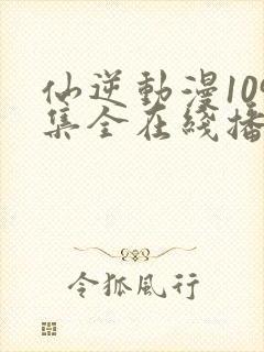 仙逆动漫109集全在线播放抢先看