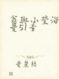 翁与小莹浴室欢爱51章