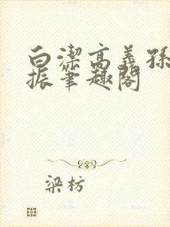 白洁高义孙倩赵振笔趣阁