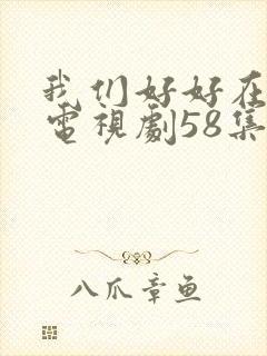 我们好好在一起电视剧58集全集免费观看封面