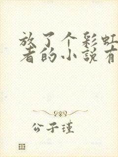 放了个彩虹屁作者的小说有哪些