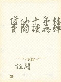 修仙十年林峰免费阅读无弹窗