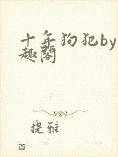 十年狗犯by笔趣阁
